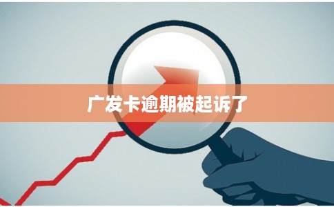 广发卡逾期被起诉了