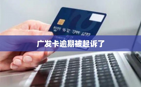 广发卡逾期被起诉了