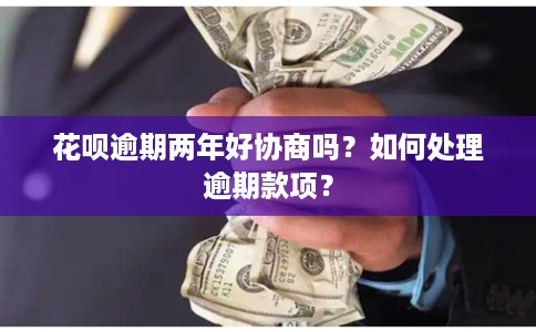 花呗逾期两年好协商吗？如何处理逾期款项？