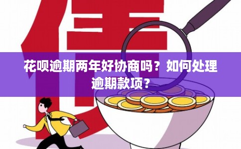 花呗逾期两年好协商吗？如何处理逾期款项？