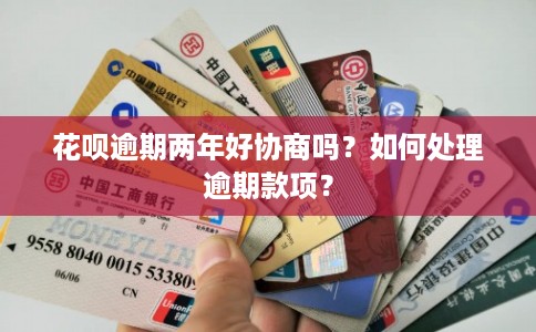 花呗逾期两年好协商吗？如何处理逾期款项？