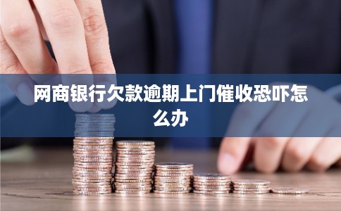 网商银行欠款逾期上门催收恐吓怎么办