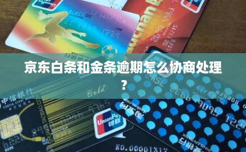 京东白条和金条逾期怎么协商处理？