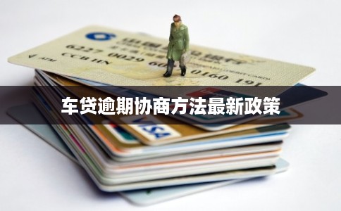 车贷逾期协商方法最新政策