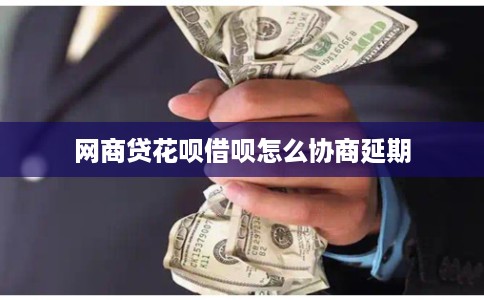 网商贷花呗借呗怎么协商延期