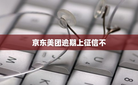 京东美团逾期上征信不