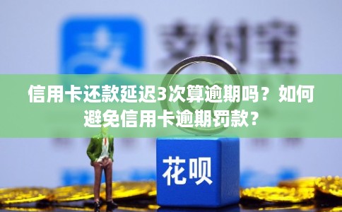信用卡还款延迟3次算逾期吗?如何避免信用卡逾期罚款? 信用卡还款延迟3次算逾期吗?如何避免信用卡逾期罚款?