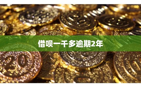 借呗一千多逾期2年