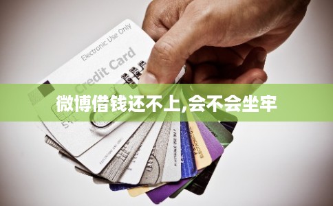 微博借钱还不上,会不会坐牢