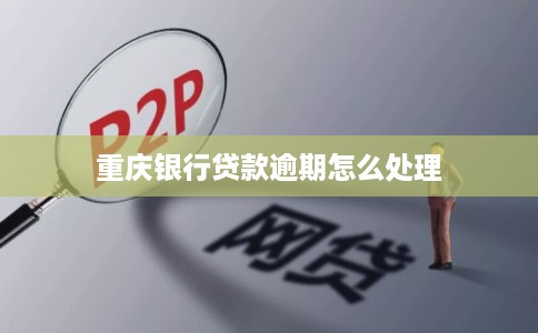 重庆银行贷款逾期怎么处理