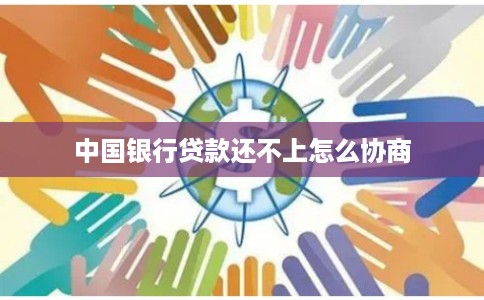 中国银行贷款还不上怎么协商