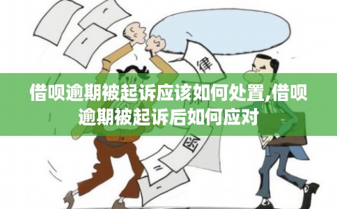 借呗逾期被起诉应该如何处置,借呗逾期被起诉后如何应对