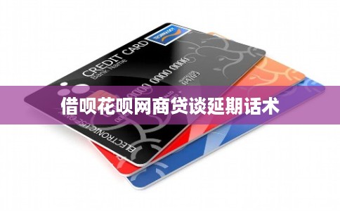 借呗花呗网商贷谈延期话术