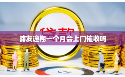 浦发逾期一个月会上门催收吗