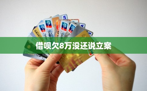 借呗欠8万没还说立案