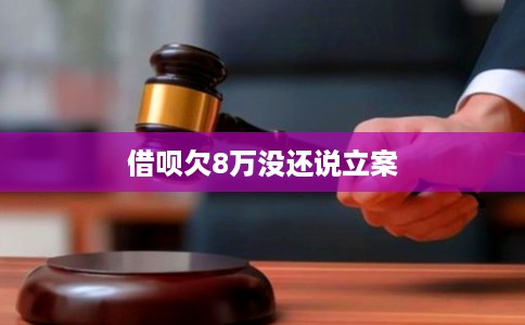 借呗欠8万没还说立案