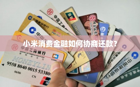 小米消费金融如何协商还款？