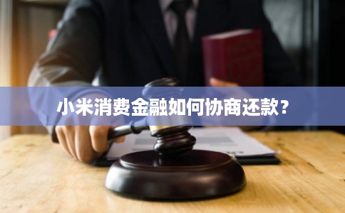 小米消费金融如何协商还款？