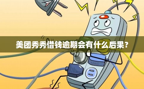 美团秀秀借钱逾期会有什么后果？