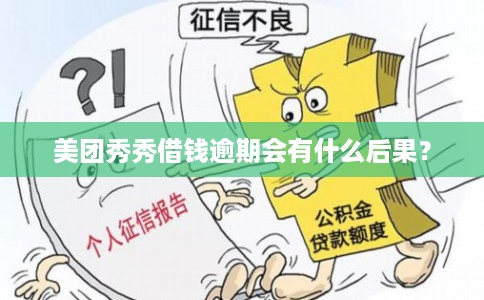 美团秀秀借钱逾期会有什么后果？