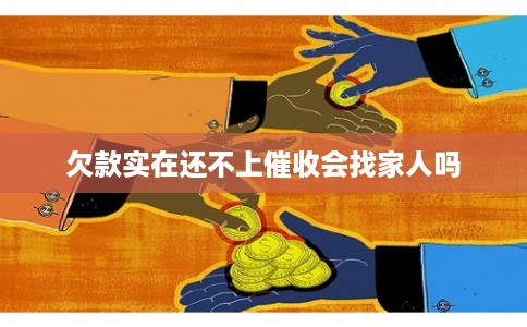 欠款实在还不上催收会找家人吗