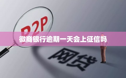 徽商银行逾期一天会上征信吗 徽商银行逾期一天会上征信吗