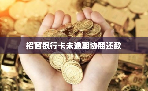 招商银行卡未逾期协商还款 招商银行卡未逾期协商还款