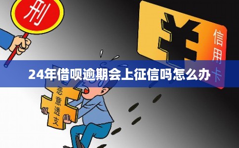 24年借呗逾期会上征信吗怎么办 24年借呗逾期会上征信吗怎么办