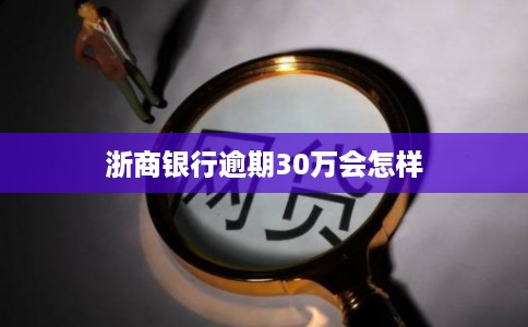 浙商银行逾期30万会怎样 浙商银行逾期30万会怎样