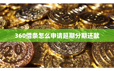 360借条怎么申请延期分期还款