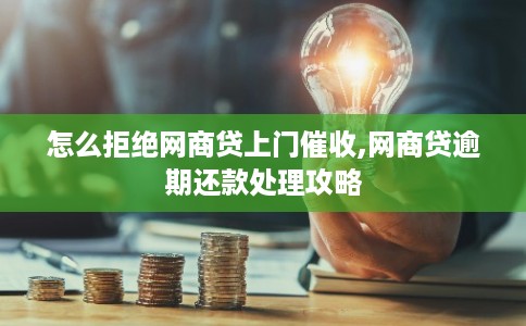 怎么拒绝网商贷上门催收,网商贷逾期还款处理攻略