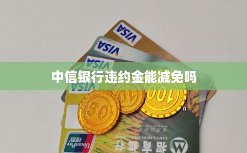 中信银行违约金能减免吗