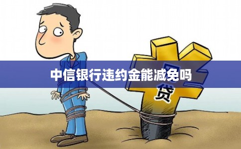 中信银行违约金能减免吗