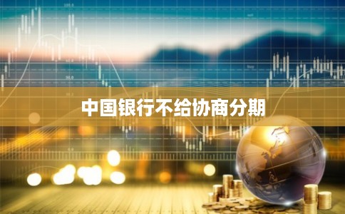 中国银行不给协商分期