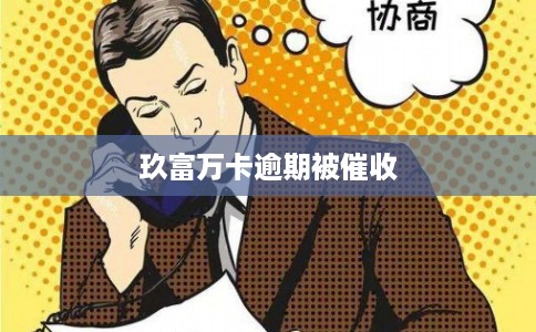 玖富万卡逾期被催收