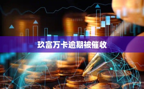 玖富万卡逾期被催收