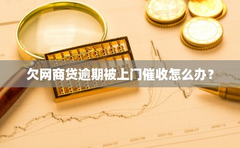 欠网商贷逾期被上门催收怎么办？