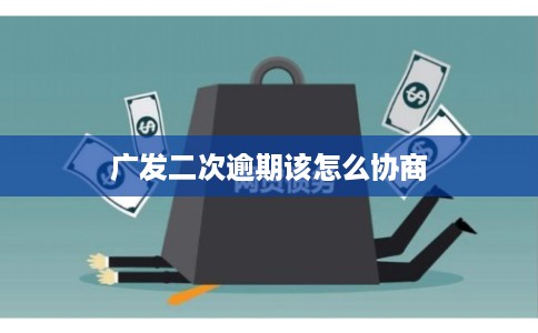 广发二次逾期该怎么协商