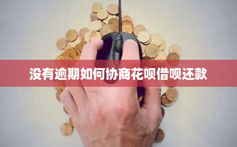 没有逾期如何协商花呗借呗还款