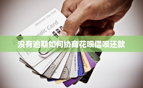 没有逾期如何协商花呗借呗还款