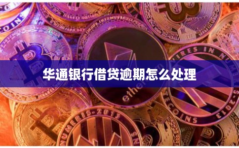 华通银行借贷逾期怎么处理