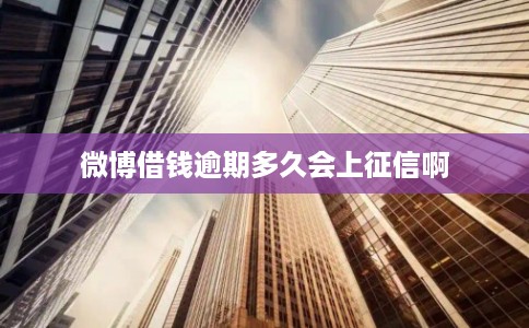 微博借钱逾期多久会上征信啊
