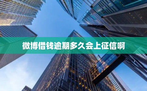 微博借钱逾期多久会上征信啊