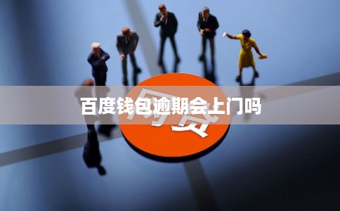 百度钱包逾期会上门吗 百度钱包逾期会上门吗