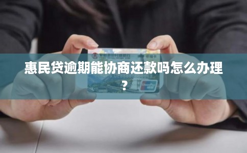 惠民贷逾期能协商还款吗怎么办理？