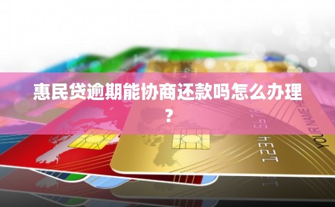 惠民贷逾期能协商还款吗怎么办理？