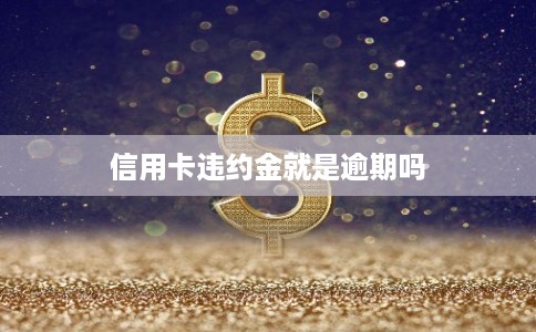 信用卡违约金就是逾期吗