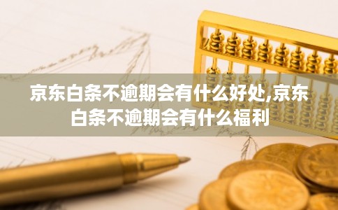 京东白条不逾期会有什么好处,京东白条不逾期会有什么福利 京东白条不逾期会有什么好处,京东白条不逾期会有什么福利