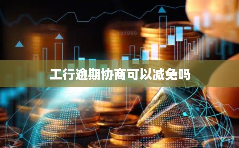 工行逾期协商可以减免吗