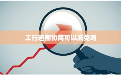 工行逾期协商可以减免吗